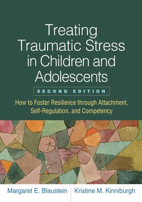 Treating Traumatic Stress in Children and Adolescents, Second Edition : How to Foster Resilience Through Attachment, Self-Regulation, and Competency