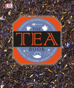 The Tea Book : Experience the World S Finest Teas, Qualities, Infusions, Rituals, Recipes