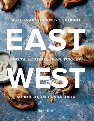 East/West : A Culinary Journey Through Malta, Lebanon, Iran, Turkey, Morocco, and Andalucia