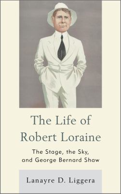 The Life of Robert Loraine : The Stage, the Sky, and George Bernard Shaw