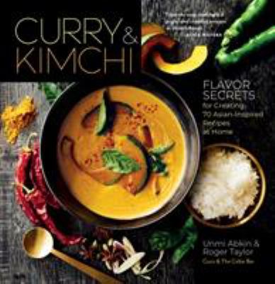 Curry and Kimchi : Flavor Secrets for Creating 70 Asian-Inspired Recipes at Home
