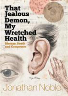 That Jealous Demon, My Wretched Health : Disease, Death and Composers