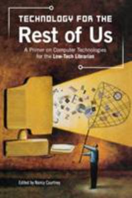 Technology for the Rest of Us : A Primer on Computer Technologies for the Low-Tech Librarian