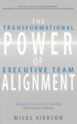 The Transformational Power of Executive Team Alignment : Organizational Success Beyond Your Wildest Dreams