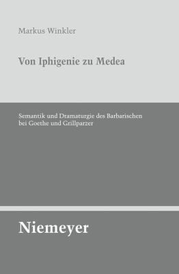 Von Iphigenie zu Medea : Semantik und Dramaturgie des Barbarischen bei Goethe und Grillparzer