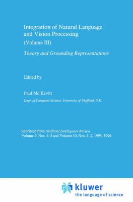 Integration of Natural Language and Vision Processing : Theory and Grounding Representations Volume III