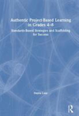 Authentic Project-Based Learning in Grades 4-8 : Standards-Based Strategies and Scaffolding for Success