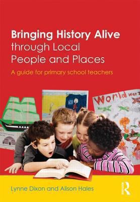 Bringing History Alive Through Local People and Places : A Guide for Primary School Teachers