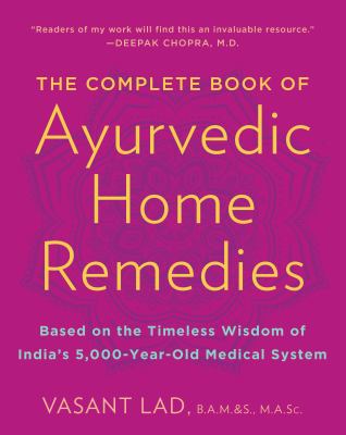 The Complete Book of Ayurvedic Home Remedies : Based on the Timeless Wisdom of India's 5,000-Year-Old Medical System