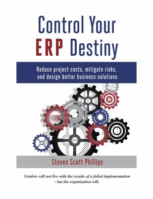 Control Your ERP Destiny : Reduce Project Costs, Mitigate Risks, and Design Better Business Solutions
