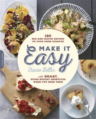 Make It Easy : 120 Mix-And-Match Recipes to Cook from Scratch -- with Smart Store-Bought Shortcuts When You Need Them