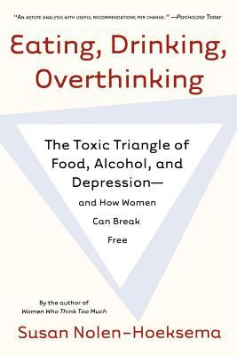 Eating, Drinking, Overthinking : The Toxic Triangle of Food, Alcohol, and Depression--And How Women Can Break Free