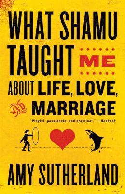 What Shamu Taught Me about Life, Love, and Marriage : Lessons for People from Animals and Their Trainers