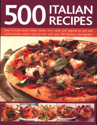 500 Italian Recipes : Easy-To-Cook Classic Italian Dishes, from Rustic and Regional to Cool and Contemporary, Shown Step-by-Step with over 500 Fabulous Photographs