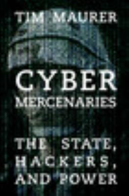 Cyber Mercenaries : The State, Hackers, and Cyberspace