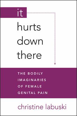 It Hurts down There : The Bodily Imaginaries of Female Genital Pain