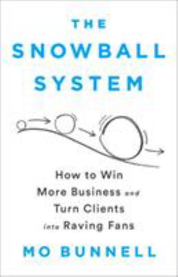 The Snowball System : How to Win More Business and Turn Clients into Raving Fans