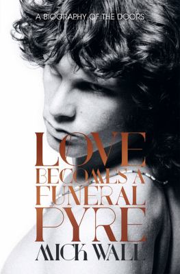 Love Becomes a Funeral Pyre : A Biography of the Doors