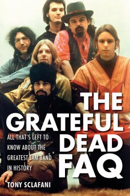 Grateful Dead FAQ : All That's Left to Know about the Greatest Jam Band in History