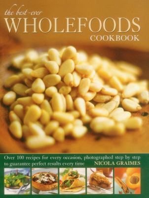 The Best-Ever Wholefoods Cookbook : Over 200 Recipes for Every Occasion, Photographed Step by Step to Guarantee Perfect Results Every Time