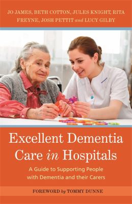 Excellent Dementia Care in Hospitals : A Guide to Supporting People with Dementia and Their Carers