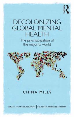 Decolonizing Global Mental Health : The Psychiatrisation of the Majority World