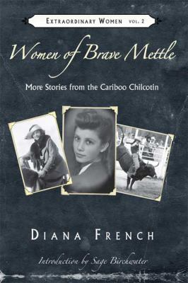 Women of Brave Mettle : More Stories from the Cariboo Chilcotin