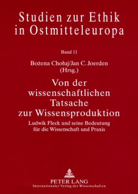 Von der Wissenschaftlichen Tatsache Zur Wissensproduktion : Ludwik Fleck und Seine Bedeutung Fuer Die Wissenschaft und Praxis