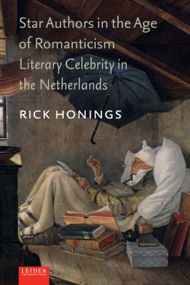 Star Authors in the Age of Romanticism : Literary Celebrity in the Netherlands