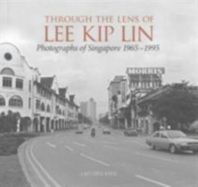 Through the Lens of Lee Kip Lin : Photographs of Singapore 1965-1995