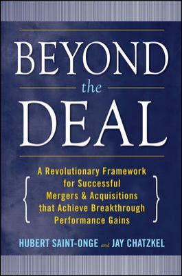 Beyond the Deal: a Revolutionary Framework for Successful Mergers & Acquisitions That Achieve Breakthrough Performance Gains
