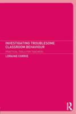 Investigating Troublesome Classroom Behaviours : Practical Tools for Teachers