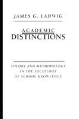 Academic Distinctions : Theory and Methodology in the Sociology of School Knowledge