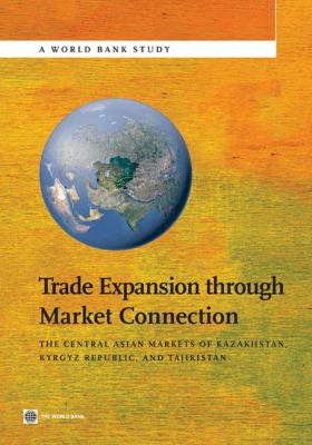 Trade Expansion Through Market Connection : The Central Asian Markets of Kazakhstan, Kyrgyz Republic, and Tajikistan