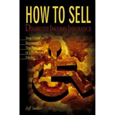 How to Sell Disability Income Insurance : Your Guide to Becoming a Top Producer in a Revitalized Market