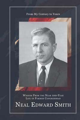 From My Century to Yours : Wisdom from the near 100-Year Life of Former Congressman Neal Edward Smith