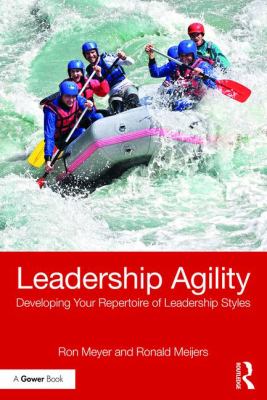 Leadership Agility : Developing Your Repertoire of Leadership Styles
