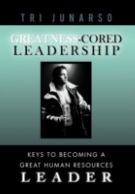 Greatness-Cored Leadership : Keys to Becoming a Great Human Resources Leader