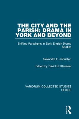 The City and the Parish: Drama in York and Beyond : Shifting Paradigms in Early English Drama Studies