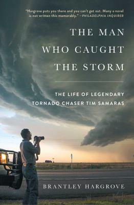 The Man Who Caught the Storm : The Life of Legendary Tornado Chaser Tim Samaras