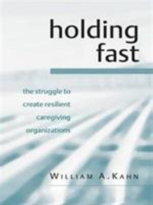 Holding Fast : The Struggle to Create Resilient Caregiving Organizations