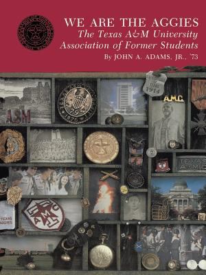 We Are the Aggies : The Texas A&M University Association of Former Students