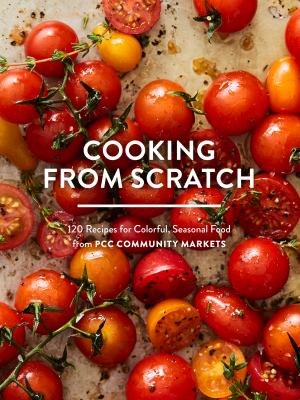Cooking from Scratch : 120 Recipes for Colorful, Seasonal Food from PCC Community Markets