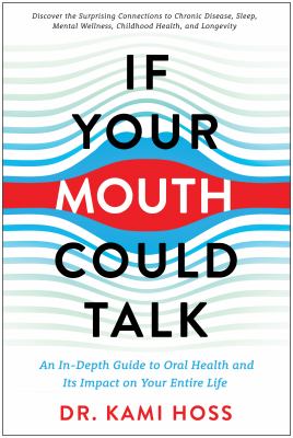 If Your Mouth Could Talk : An in-Depth Guide to Oral Health and Its Impact on Your Entire Life