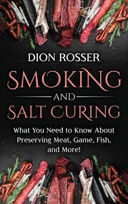 Smoking and Salt Curing: What You Need to Know about Preserving Meat, Game, Fish, and More!
