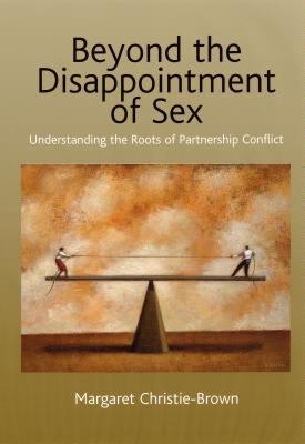 Beyond the Disappointment of Sex : Understanding the Roots of Partnership Conflict