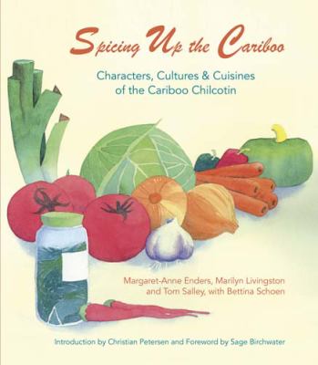 Spicing up the Cariboo : Characters, Cultures and Cuisine of the Cariboo Chilcotin