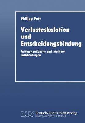 Verlusteskalation und Entscheidungsbindung : Faktoren Rationaler und Intuitiver Entscheidungen