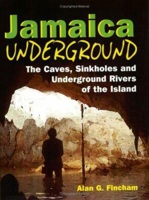 Jamaica Underground : The Caves, Sinkholes and Underground Rivers of the Island