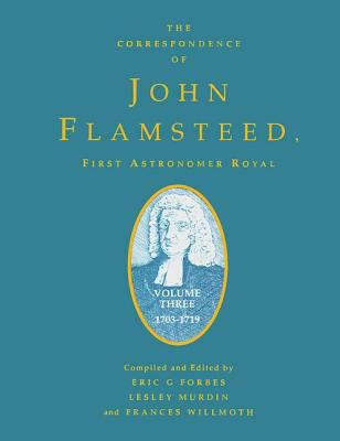The Correspondence of John Flamsteed, the First Astronomer Royal : Volume 3